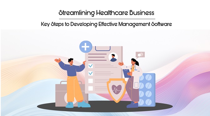 Streamlining Healthcare Business Key Steps to Developing Effective Management Software